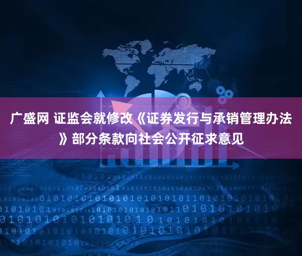 广盛网 证监会就修改《证券发行与承销管理办法》部分条款向社会公开征求意见