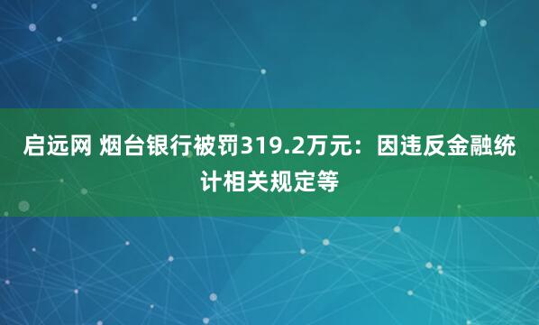 启远网 烟台银行被罚319.2万元：因违反金融统计相关规定等