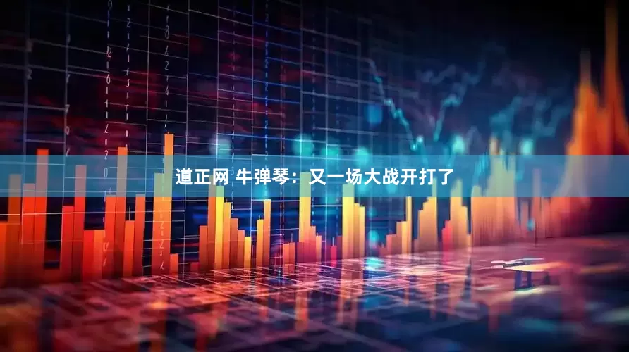 道正网 牛弹琴：又一场大战开打了
