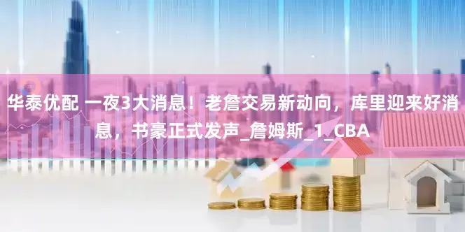 华泰优配 一夜3大消息！老詹交易新动向，库里迎来好消息，书豪正式发声_詹姆斯_1_CBA