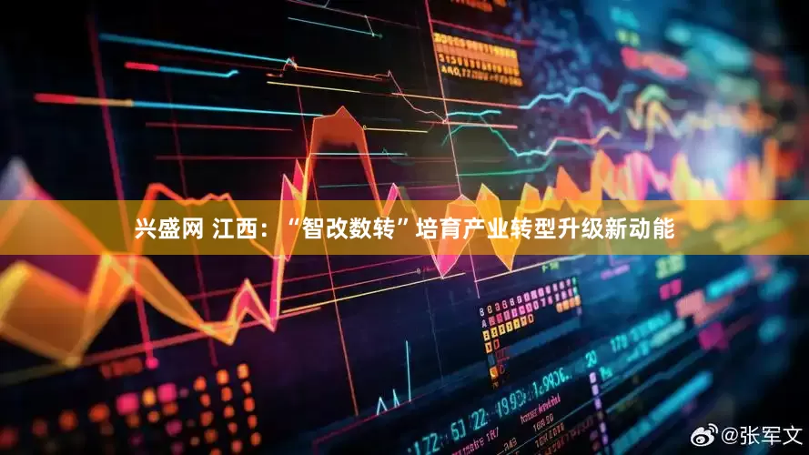 兴盛网 江西：“智改数转”培育产业转型升级新动能