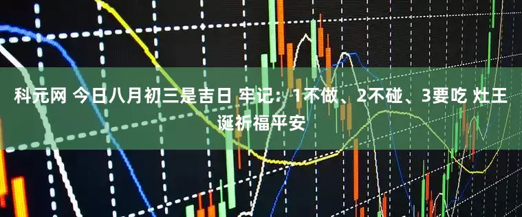 科元网 今日八月初三是吉日 牢记：1不做、2不碰、3要吃 灶王诞祈福平安