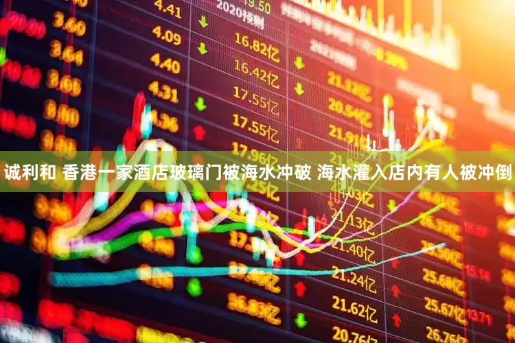 诚利和 香港一家酒店玻璃门被海水冲破 海水灌入店内有人被冲倒
