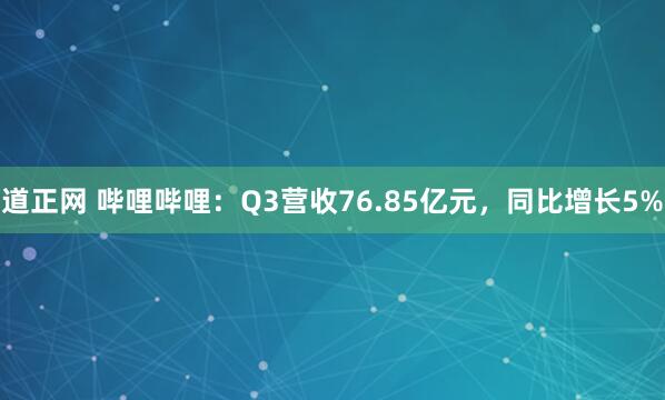 道正网 哔哩哔哩：Q3营收76.85亿元，同比增长5%