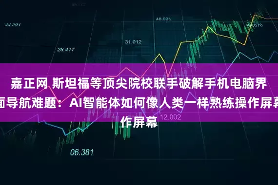 嘉正网 斯坦福等顶尖院校联手破解手机电脑界面导航难题：AI智能体如何像人类一样熟练操作屏幕