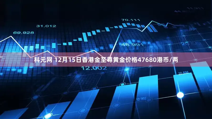 科元网 12月15日香港金至尊黄金价格47680港币/两