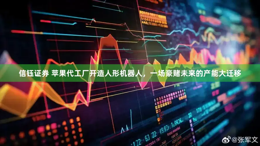信钰证券 苹果代工厂开造人形机器人，一场豪赌未来的产能大迁移